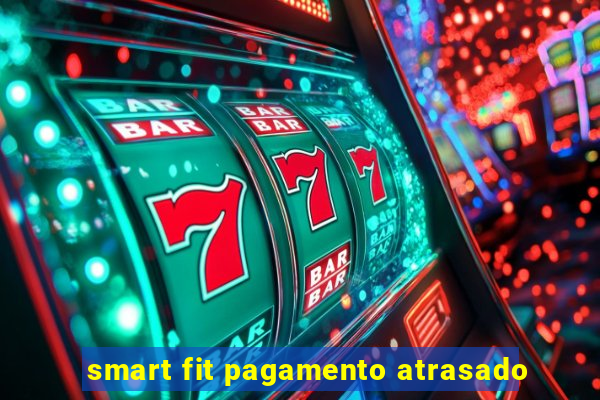 smart fit pagamento atrasado